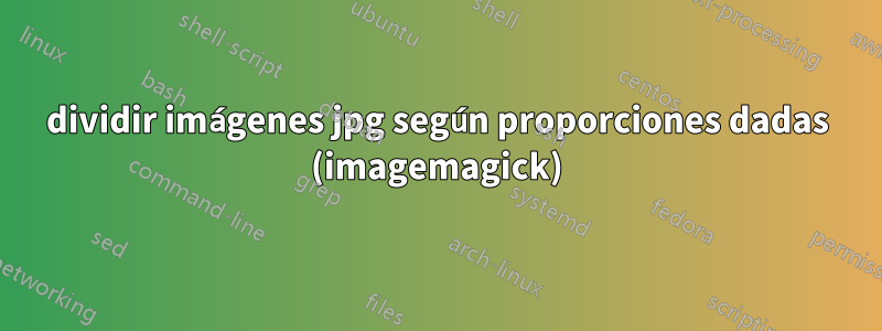 dividir imágenes jpg según proporciones dadas (imagemagick)