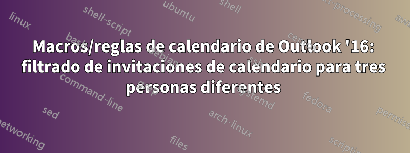 Macros/reglas de calendario de Outlook '16: filtrado de invitaciones de calendario para tres personas diferentes