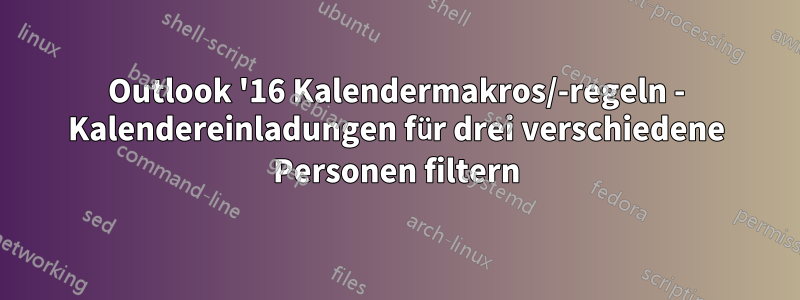 Outlook '16 Kalendermakros/-regeln - Kalendereinladungen für drei verschiedene Personen filtern