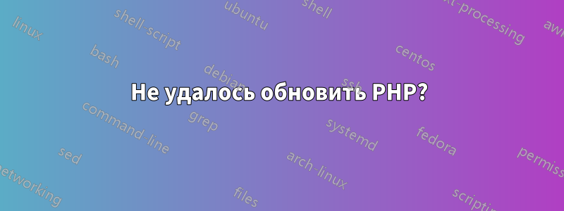 Не удалось обновить PHP?