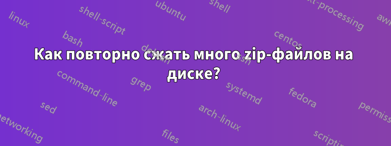 Как повторно сжать много zip-файлов на диске?