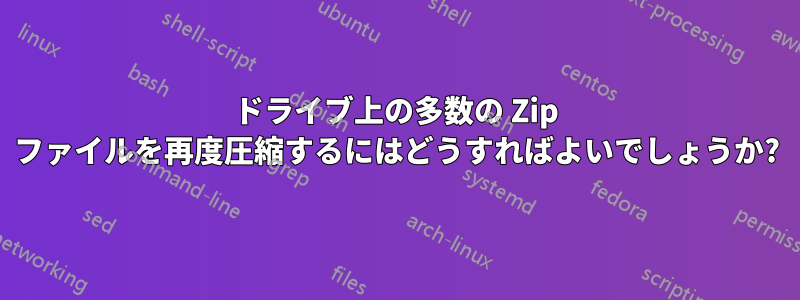 ドライブ上の多数の Zip ファイルを再度圧縮するにはどうすればよいでしょうか?