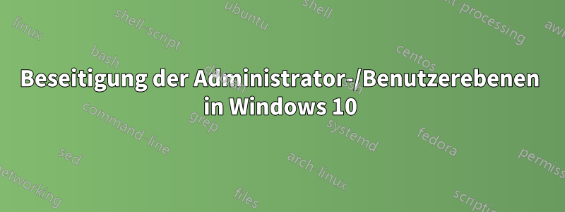 Beseitigung der Administrator-/Benutzerebenen in Windows 10