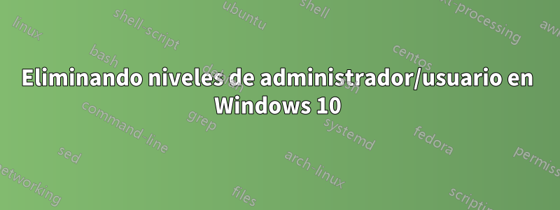 Eliminando niveles de administrador/usuario en Windows 10