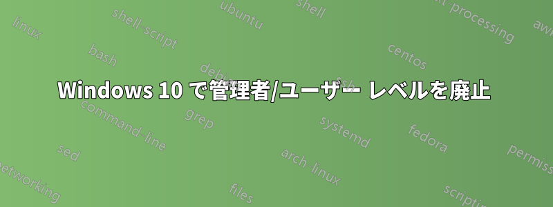 Windows 10 で管理者/ユーザー レベルを廃止