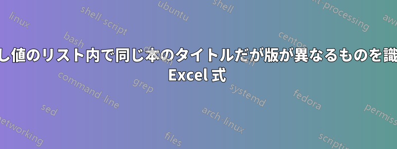 繰り返し値のリスト内で同じ本のタイトルだが版が異なるものを識別する Excel 式