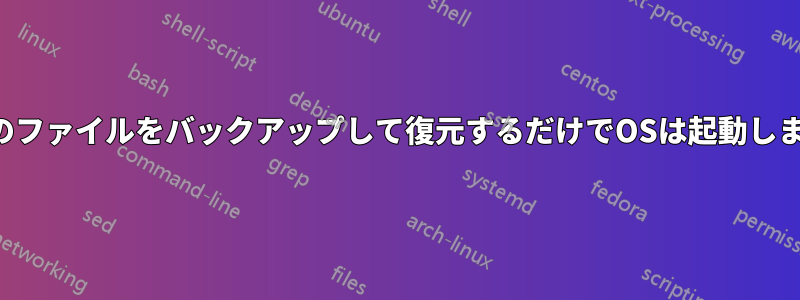 すべてのファイルをバックアップして復元するだけでOSは起動しますか？