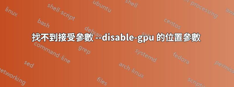 找不到接受參數 --disable-gpu 的位置參數