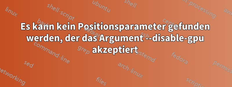 Es kann kein Positionsparameter gefunden werden, der das Argument --disable-gpu akzeptiert