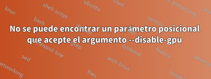 No se puede encontrar un parámetro posicional que acepte el argumento --disable-gpu