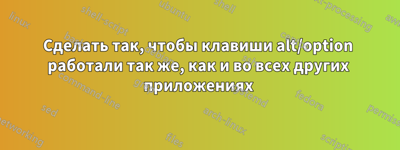 Сделать так, чтобы клавиши alt/option работали так же, как и во всех других приложениях