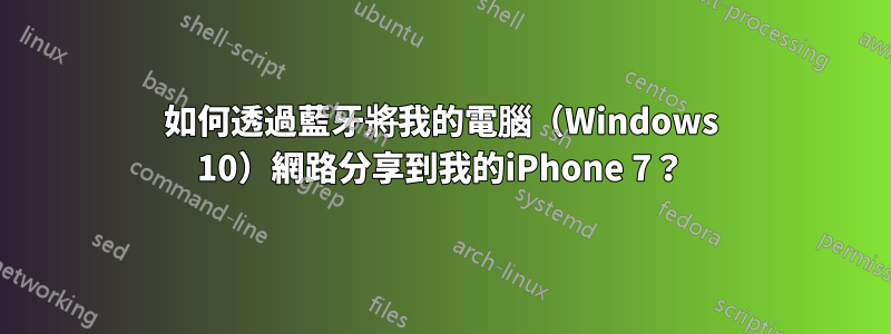 如何透過藍牙將我的電腦（Windows 10）網路分享到我的iPhone 7？