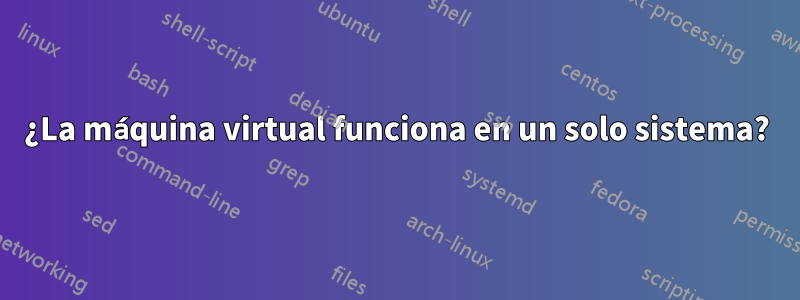 ¿La máquina virtual funciona en un solo sistema?