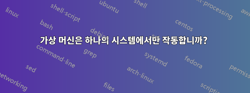 가상 머신은 하나의 시스템에서만 작동합니까?