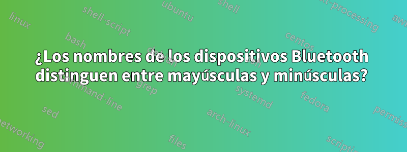 ¿Los nombres de los dispositivos Bluetooth distinguen entre mayúsculas y minúsculas?