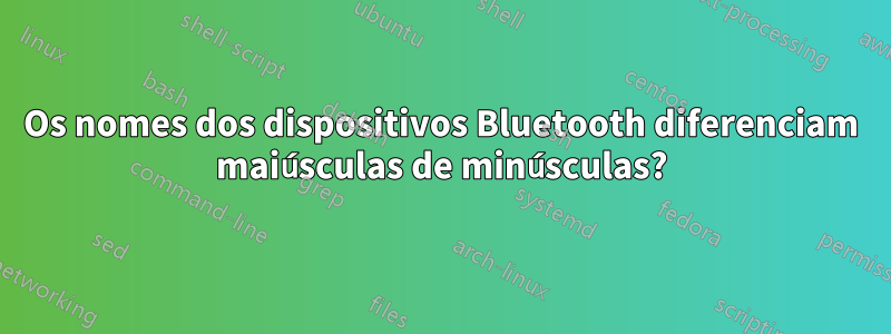 Os nomes dos dispositivos Bluetooth diferenciam maiúsculas de minúsculas?