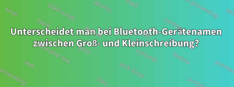 Unterscheidet man bei Bluetooth-Gerätenamen zwischen Groß- und Kleinschreibung?