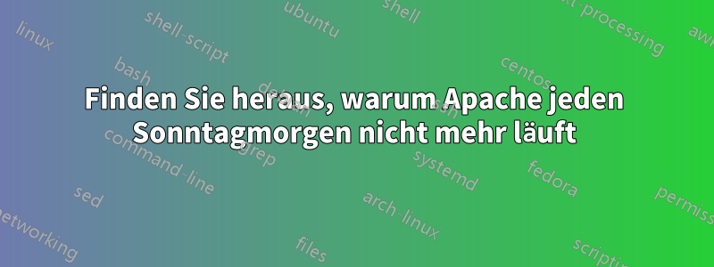 Finden Sie heraus, warum Apache jeden Sonntagmorgen nicht mehr läuft