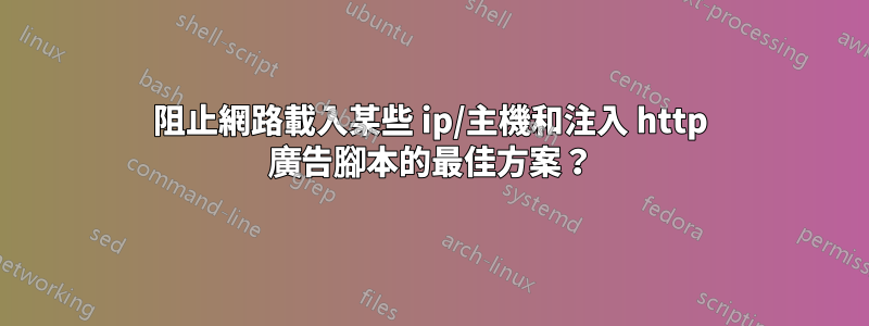 阻止網路載入某些 ip/主機和注入 http 廣告腳本的最佳方案？