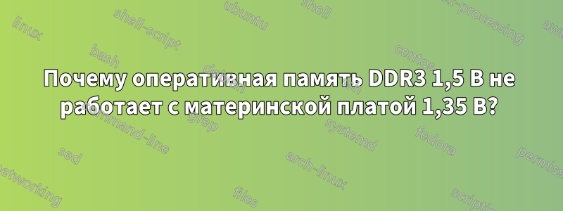 Почему оперативная память DDR3 1,5 В не работает с материнской платой 1,35 В?