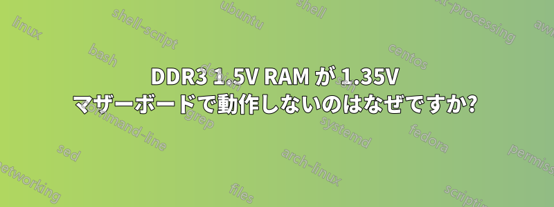 DDR3 1.5V RAM が 1.35V マザーボードで動作しないのはなぜですか?