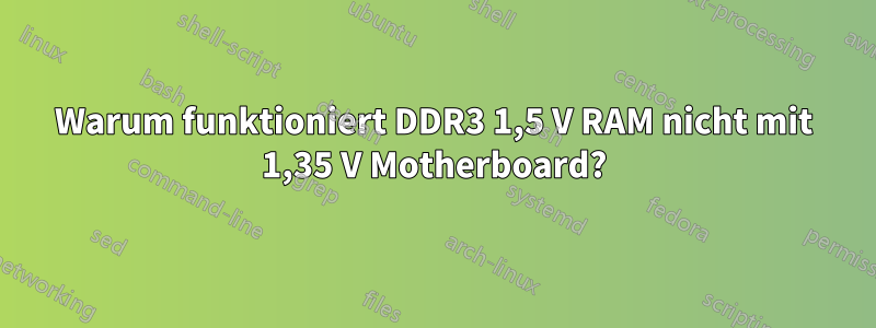 Warum funktioniert DDR3 1,5 V RAM nicht mit 1,35 V Motherboard?