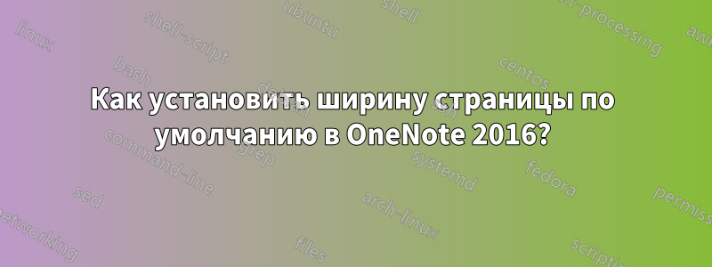 Как установить ширину страницы по умолчанию в OneNote 2016?