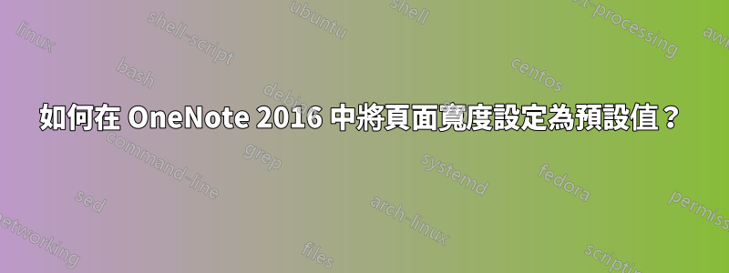 如何在 OneNote 2016 中將頁面寬度設定為預設值？