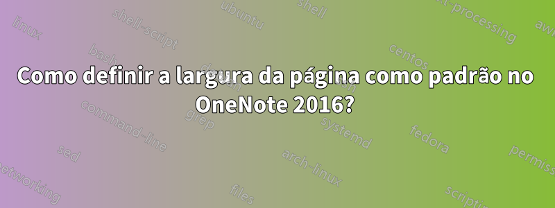 Como definir a largura da página como padrão no OneNote 2016?