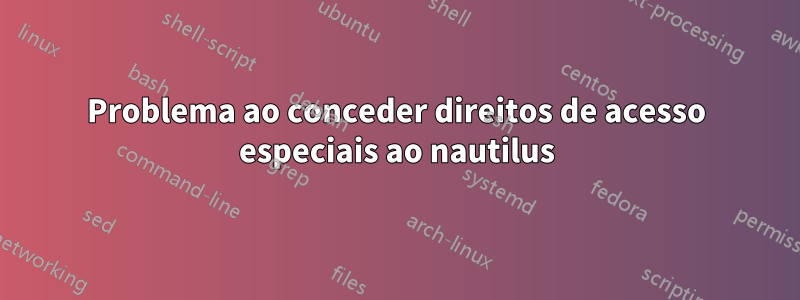 Problema ao conceder direitos de acesso especiais ao nautilus