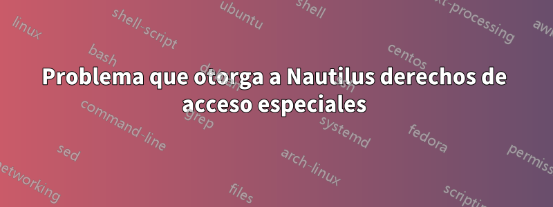 Problema que otorga a Nautilus derechos de acceso especiales