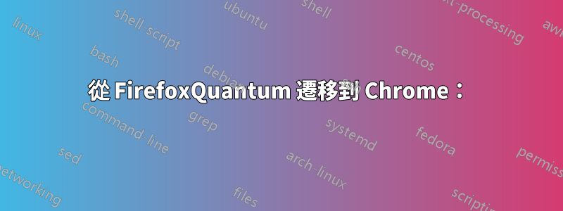 從 FirefoxQuantum 遷移到 Chrome：