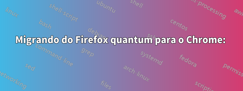 Migrando do Firefox quantum para o Chrome: