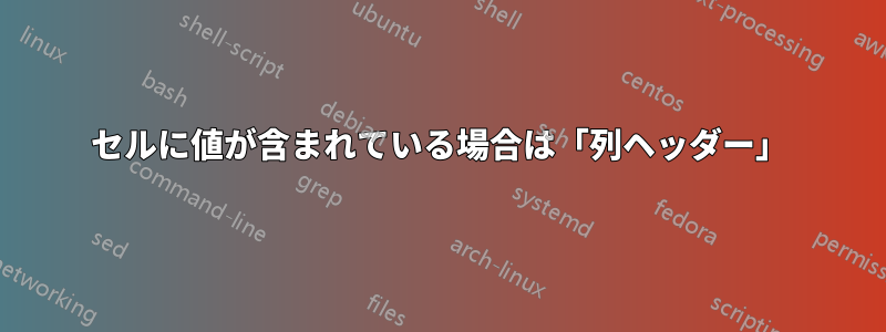 セルに値が含まれている場合は「列ヘッダー」