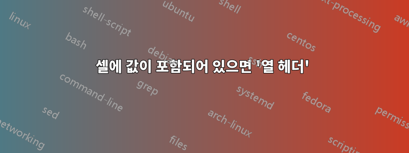 셀에 값이 포함되어 있으면 '열 헤더'