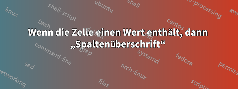 Wenn die Zelle einen Wert enthält, dann „Spaltenüberschrift“