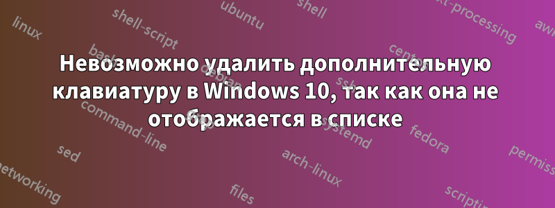 Невозможно удалить дополнительную клавиатуру в Windows 10, так как она не отображается в списке