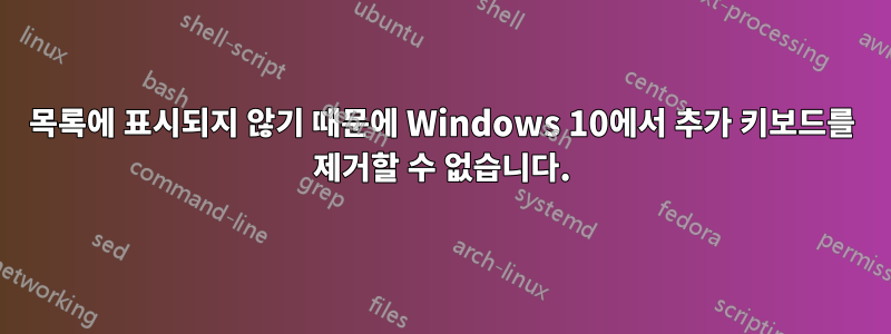 목록에 표시되지 않기 때문에 Windows 10에서 추가 키보드를 제거할 수 없습니다.