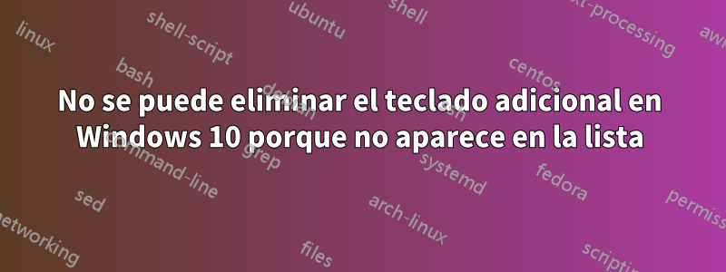 No se puede eliminar el teclado adicional en Windows 10 porque no aparece en la lista