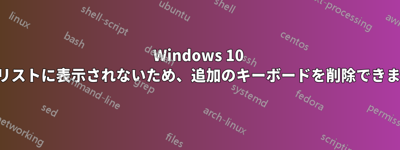 Windows 10 では、リストに表示されないため、追加のキーボードを削除できません。