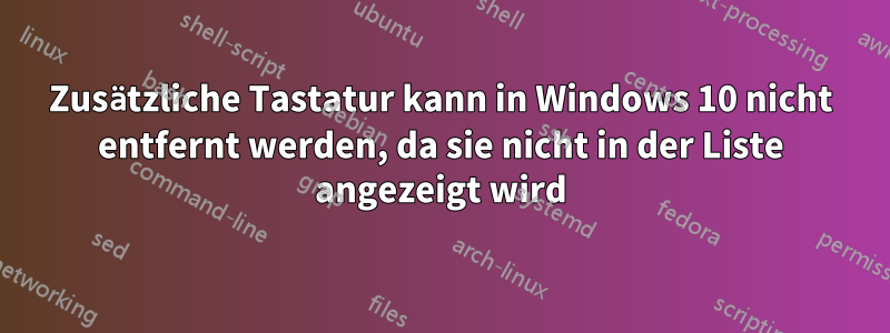 Zusätzliche Tastatur kann in Windows 10 nicht entfernt werden, da sie nicht in der Liste angezeigt wird