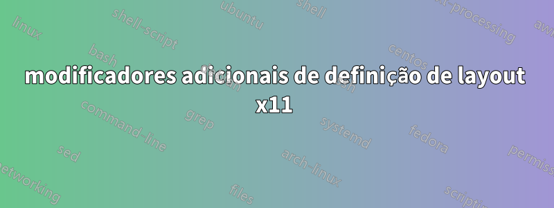 modificadores adicionais de definição de layout x11