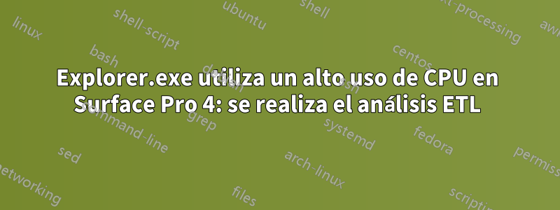 Explorer.exe utiliza un alto uso de CPU en Surface Pro 4: se realiza el análisis ETL