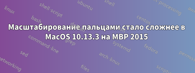 Масштабирование пальцами стало сложнее в MacOS 10.13.3 на MBP 2015