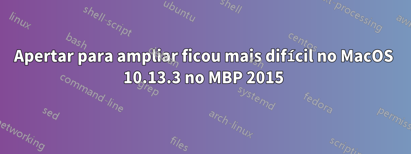 Apertar para ampliar ficou mais difícil no MacOS 10.13.3 no MBP 2015