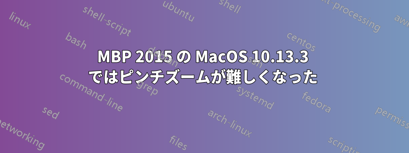 MBP 2015 の MacOS 10.13.3 ではピンチズームが難しくなった