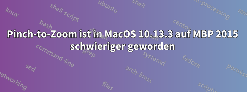 Pinch-to-Zoom ist in MacOS 10.13.3 auf MBP 2015 schwieriger geworden