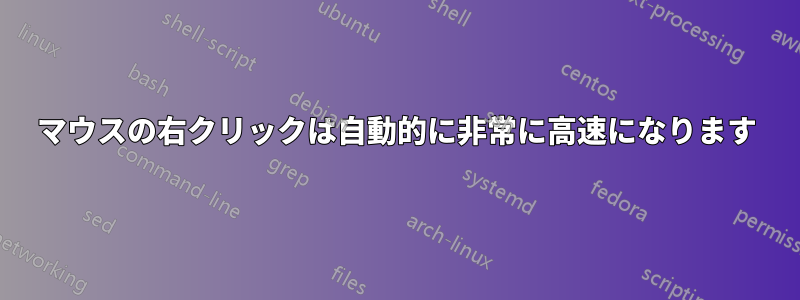 マウスの右クリックは自動的に非常に高速になります