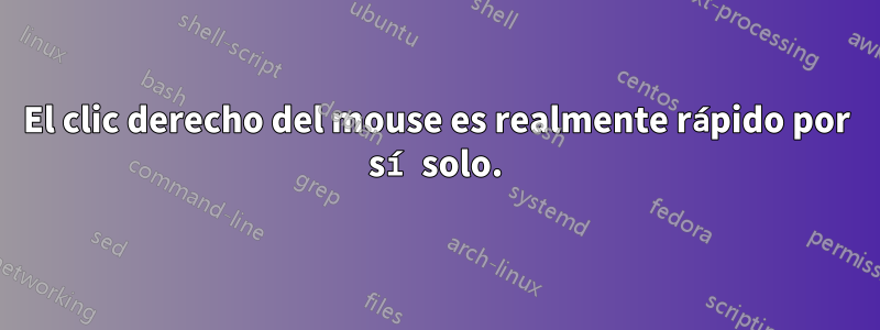 El clic derecho del mouse es realmente rápido por sí solo.