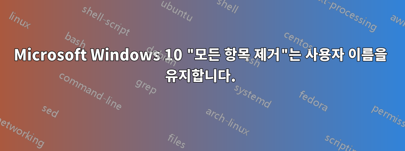 Microsoft Windows 10 "모든 항목 제거"는 사용자 이름을 유지합니다.